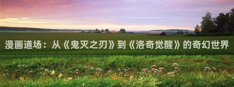 yy漫画免费漫画在线阅读：漫画道场：从《鬼灭之刃》到《洛奇觉醒》的奇幻世界