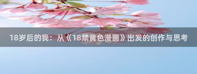 yy漫画在线观看视频：18岁后的我：从《18禁黄色漫画》出发的创作与思考