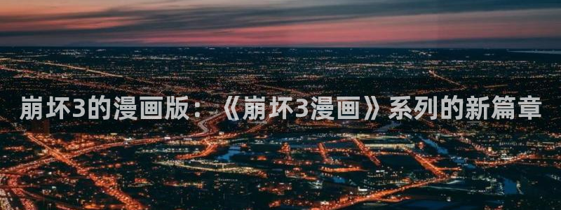 yy漫画网：崩坏3的漫画版：《崩坏3漫画》系列的新篇章