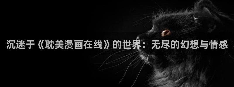 yy漫画人生在线韩漫阅读：沉迷于《耽美漫画在线》的世界：无尽的幻想与情感
