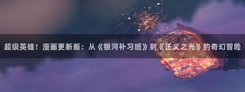 yy漫画下拉式漫画：超级英雄！漫画更新版：从《银河补习班》到《正义之光》的奇幻冒险