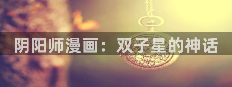 yy漫画首页登录入口页面在哪里：阴阳师漫画：双子星的神话