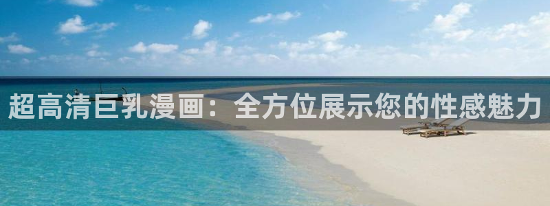 yy漫画免费看.：超高清巨乳漫画：全方位展示您的性感魅力